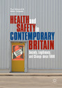 Health and Safety in Contemporary Britain - Society, Legitimacy, and Change since 1960