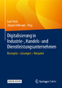 Digitalisierung in Industrie-, Handels- und Dienstleistungsunternehmen - Konzepte - Lösungen - Beispiele