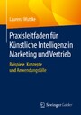 Praxisleitfaden für Künstliche Intelligenz in Marketing und Vertrieb - Beispiele, Konzepte und Anwendungsfälle