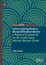 Universalizing Nuclear Nonproliferation Norms - A Regional Framework for the South Asian Nuclear Weapon States
